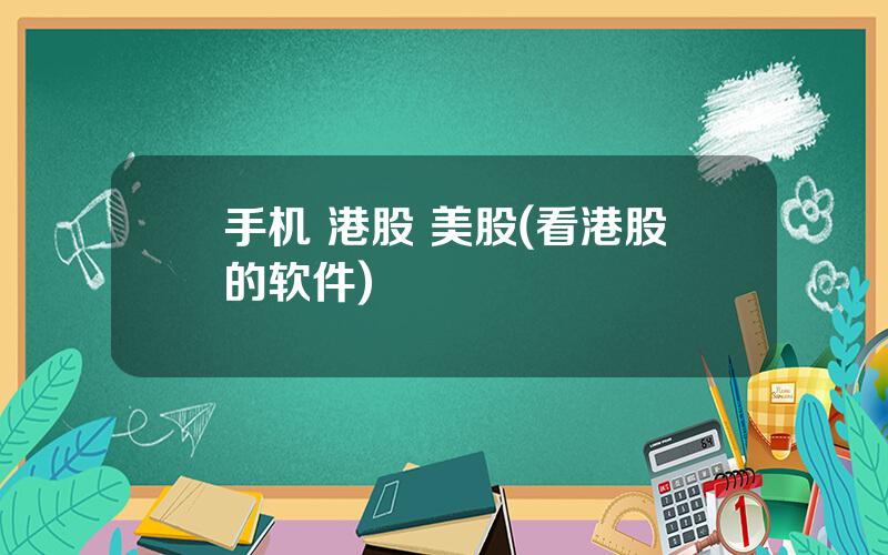手机 港股 美股(看港股的软件)
